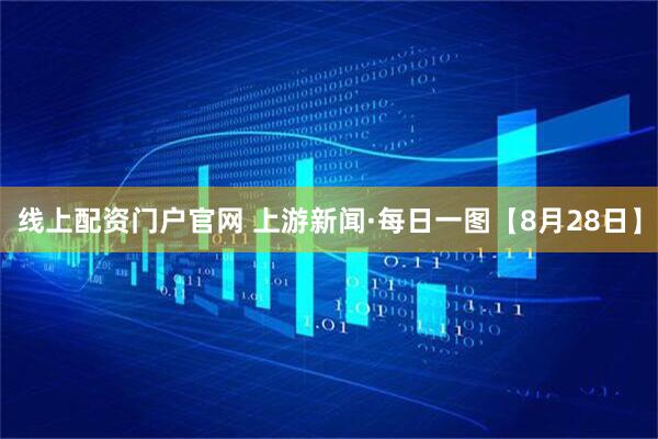 线上配资门户官网 上游新闻·每日一图【8月28日】