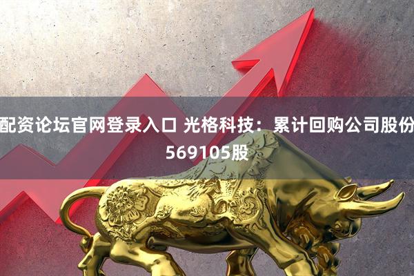 配资论坛官网登录入口 光格科技：累计回购公司股份569105股