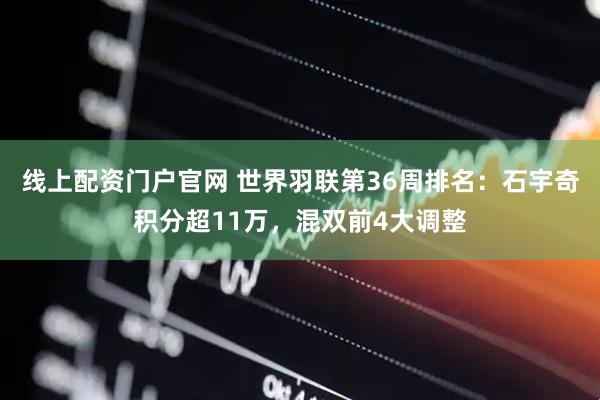 线上配资门户官网 世界羽联第36周排名：石宇奇积分超11万，混双前4大调整