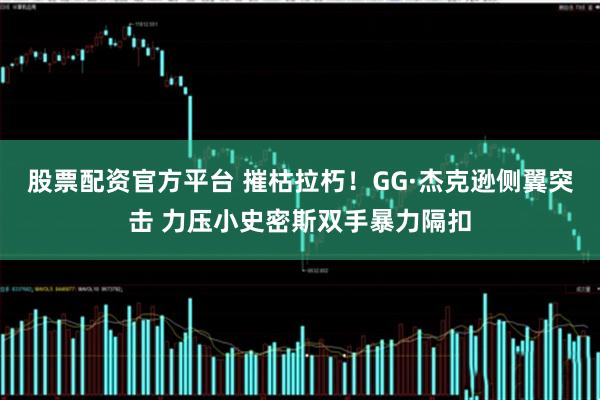 股票配资官方平台 摧枯拉朽！GG·杰克逊侧翼突击 力压小史密斯双手暴力隔扣