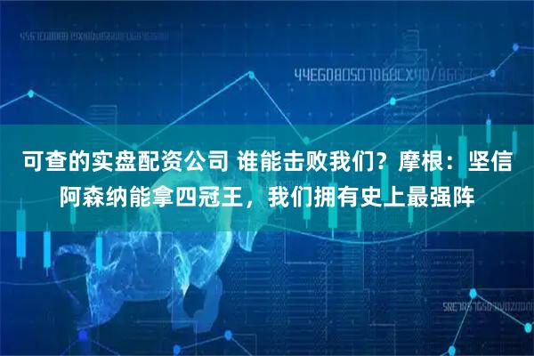 可查的实盘配资公司 谁能击败我们？摩根：坚信阿森纳能拿四冠王，我们拥有史上最强阵