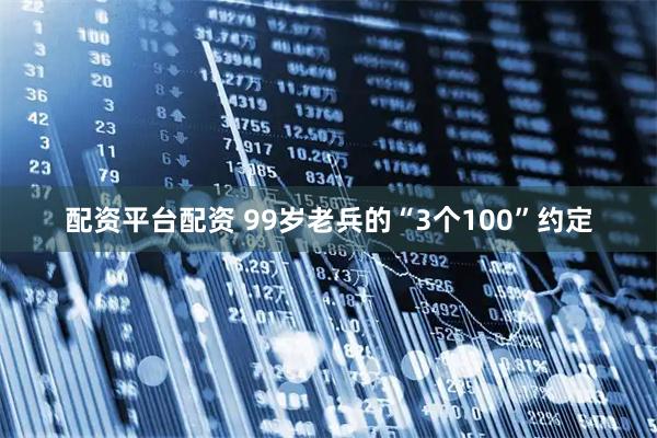 配资平台配资 99岁老兵的“3个100”约定
