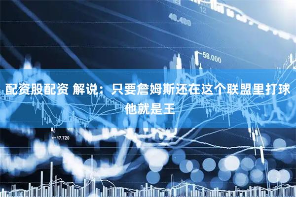 配资股配资 解说：只要詹姆斯还在这个联盟里打球 他就是王