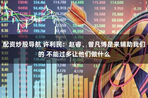 配资炒股导航 许利民：赵睿、曾凡博是来辅助我们的 不能过多让他们做什么