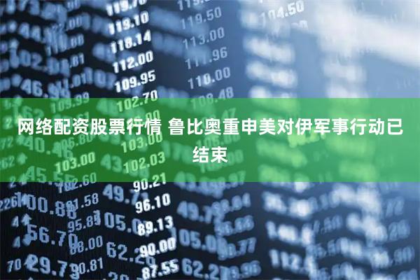 网络配资股票行情 鲁比奥重申美对伊军事行动已结束