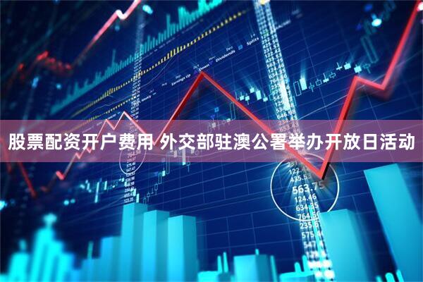 股票配资开户费用 外交部驻澳公署举办开放日活动