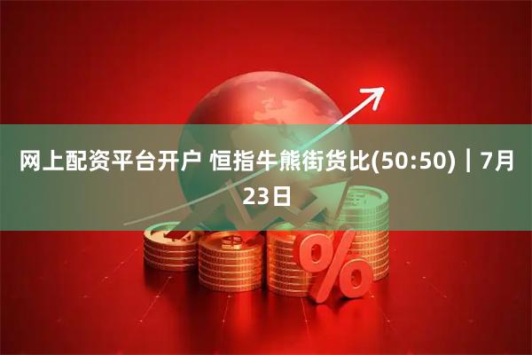 网上配资平台开户 恒指牛熊街货比(50:50)︱7月23日