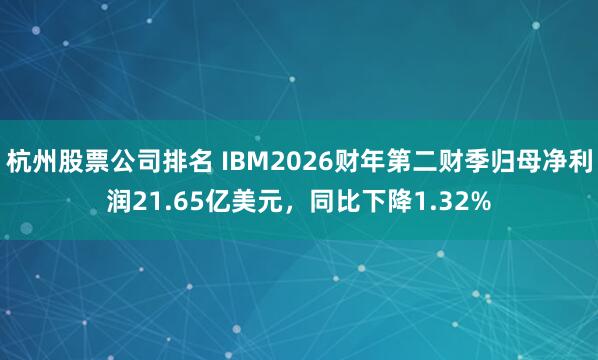 杭州股票公司排名 IBM2026财年第二财季归母净利润21.65亿美元，同比下降1.32%